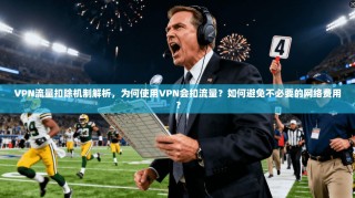 VPN流量扣除机制解析，为何使用VPN会扣流量？如何避免不必要的网络费用？