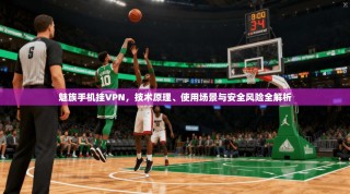 魅族手机挂VPN，技术原理、使用场景与安全风险全解析