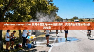 Windows Server 2003 双网卡配置与VPN连接详解，实现安全远程访问的实践指南