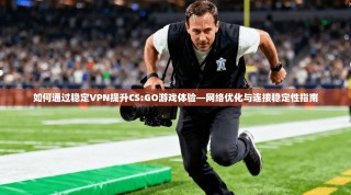 如何通过稳定VPN提升CS:GO游戏体验—网络优化与连接稳定性指南