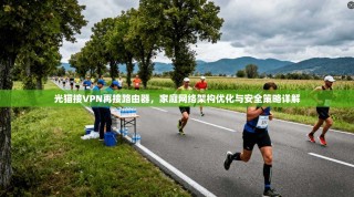 光猫接VPN再接路由器，家庭网络架构优化与安全策略详解