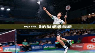 Yoga VPN，便捷与安全的网络连接新选择