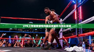 VPN上传速度缓慢问题深度解析与优化策略