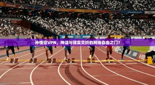 孙悟空VPN，神话与现实交织的网络自由之门？
