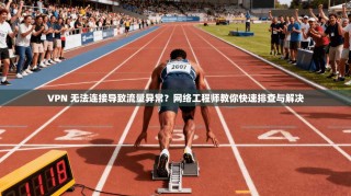 VPN 无法连接导致流量异常？网络工程师教你快速排查与解决
