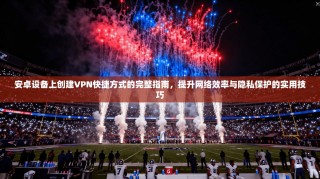 安卓设备上创建VPN快捷方式的完整指南，提升网络效率与隐私保护的实用技巧
