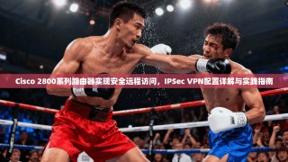 Cisco 2800系列路由器实现安全远程访问，IPSec VPN配置详解与实践指南