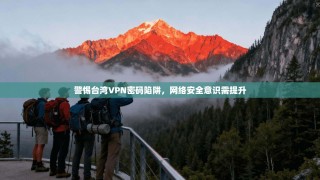 警惕台湾VPN密码陷阱，网络安全意识需提升