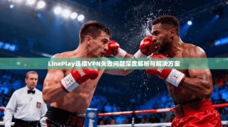 LinePlay连接VPN失败问题深度解析与解决方案