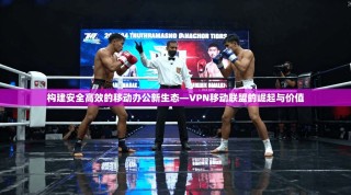 构建安全高效的移动办公新生态—VPN移动联盟的崛起与价值
