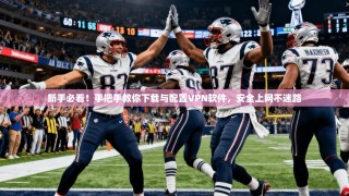 新手必看！手把手教你下载与配置VPN软件，安全上网不迷路