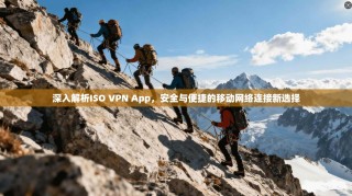 深入解析ISO VPN App，安全与便捷的移动网络连接新选择
