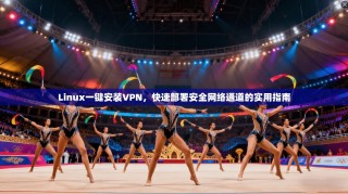 Linux一键安装VPN，快速部署安全网络通道的实用指南