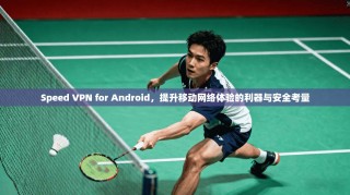 Speed VPN for Android，提升移动网络体验的利器与安全考量