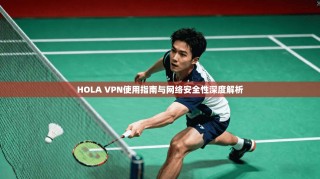 HOLA VPN使用指南与网络安全性深度解析