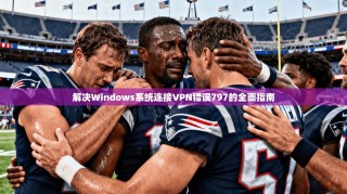 解决Windows系统连接VPN错误797的全面指南