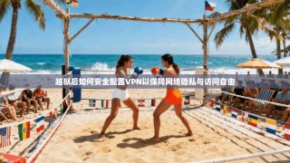 越狱后如何安全配置VPN以保障网络隐私与访问自由