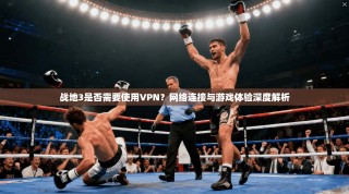 战地3是否需要使用VPN？网络连接与游戏体验深度解析