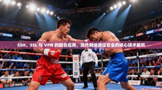 SSH、SSL 与 VPN 的融合应用，现代网络通信安全的核心技术解析