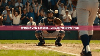 警惕非法VPN下载陷阱—vivo用户如何安全上网？