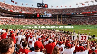 Turbo VPN 使用风险与网络安全性深度解析