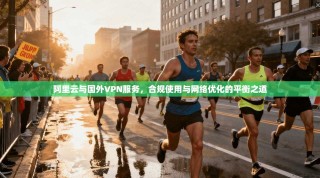 阿里云与国外VPN服务，合规使用与网络优化的平衡之道
