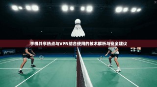 手机共享热点与VPN结合使用的技术解析与安全建议
