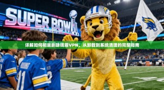 详解如何彻底删除钱盾VPN，从卸载到系统清理的完整指南