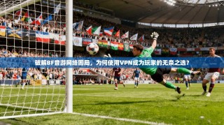 破解BF音游网络困局，为何使用VPN成为玩家的无奈之选？