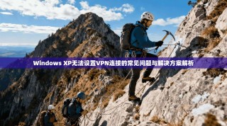 Windows XP无法设置VPN连接的常见问题与解决方案解析