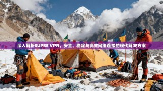 深入解析SUPBE VPN，安全、稳定与高效网络连接的现代解决方案