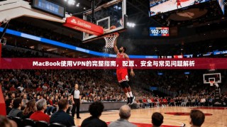 MacBook使用VPN的完整指南，配置、安全与常见问题解析