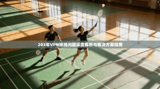 203年VPN掉线问题深度解析与解决方案指南