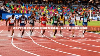 贝壳VPN登录常见问题与解决方案详解—网络工程师的实用指南