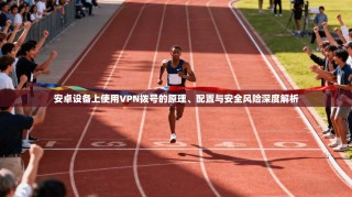 安卓设备上使用VPN拨号的原理、配置与安全风险深度解析
