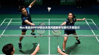 Mac系统中PPTP协议失效问题解析与替代方案探讨