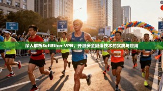 深入解析SoftEther VPN，开源安全隧道技术的实践与应用