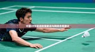 中国VPN关闭政策解读与网络合规建议