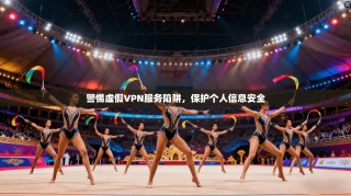 警惕虚假VPN服务陷阱，保护个人信息安全