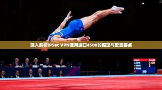 深入解析IPSec VPN使用端口4500的原理与配置要点