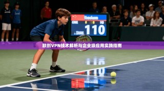 联创VPN技术解析与企业级应用实践指南