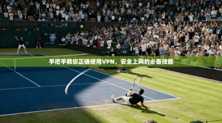 手把手教你正确使用VPN，安全上网的必备技能