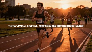Turbo VPN for Android，便捷访问与潜在风险并存的网络工具解析