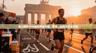 深入解析VPN虚拟网络代理，原理、应用与安全考量