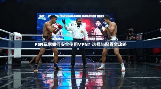 PSN玩家如何安全使用VPN？选择与配置全攻略