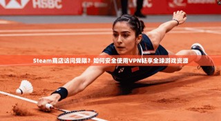Steam商店访问受限？如何安全使用VPN畅享全球游戏资源