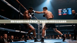 微软平板使用VPN的全面指南，安全连接与网络优化实战解析