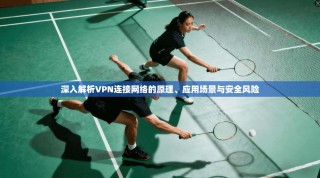 深入解析VPN连接网络的原理、应用场景与安全风险