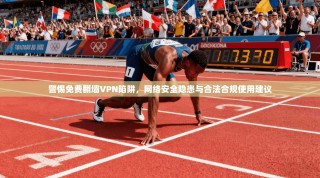 警惕免费翻墙VPN陷阱，网络安全隐患与合法合规使用建议