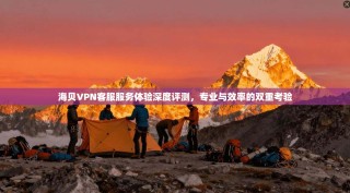 海贝VPN客服服务体验深度评测，专业与效率的双重考验